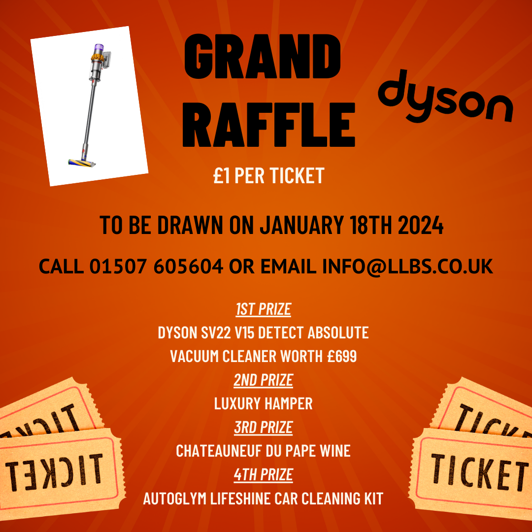 The LLBS Raffle takes place on January 18th 2024. First prize is Dyson SV22 V15 vacuum cleaner plus other prizes. Call 01507605604 or email info@llbs.co.uk for more details